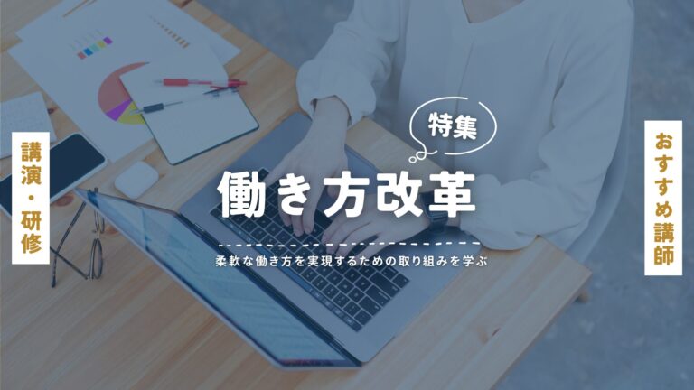 働き方改革おすすめ講師特集｜講演会・研修・セミナーで柔軟な働き方を実現するための取り組みを学ぶ！
