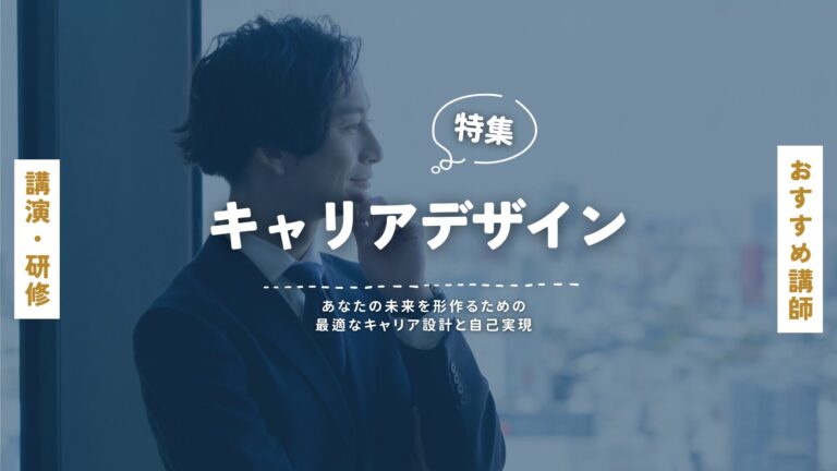 キャリアデザイン講師特集｜あなたの未来を形作るための最適なキャリア設計と自己実現