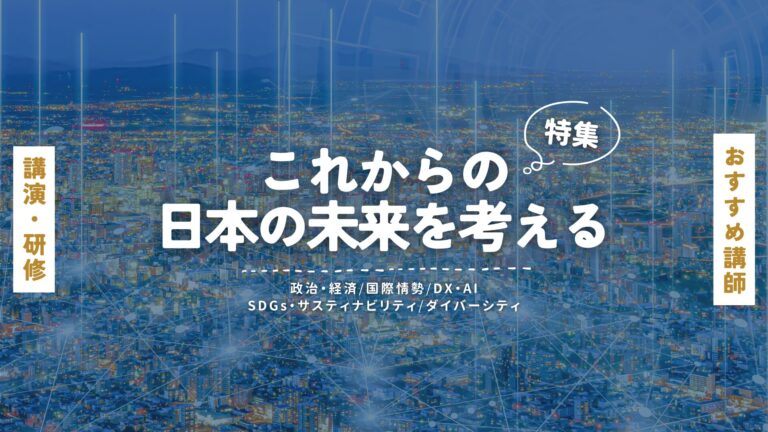 これからの日本の未来を考える講師特集：政治・経済、国際情勢、DX・AI、SDGs、ダイバーシティの視点から紐解く未来の展望