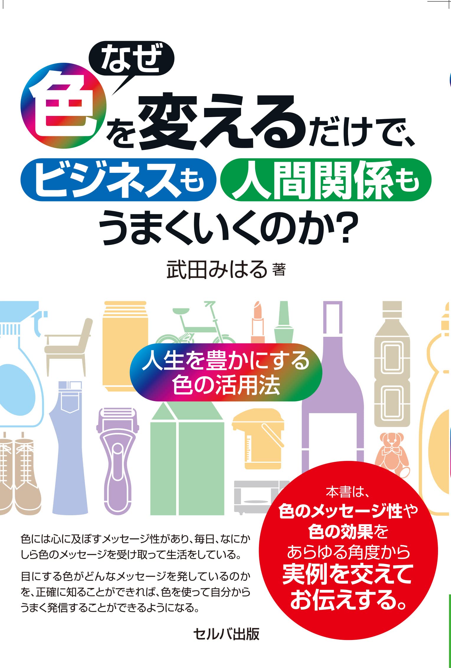 なぜ色を変えるだけでビジネスも人間関係もうまくいくのか？～人生を豊かにする色の活用法