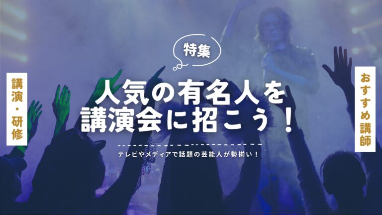 人気の有名人を講演会に招こう!|テレビやメディアで話題の芸能人が勢揃い!