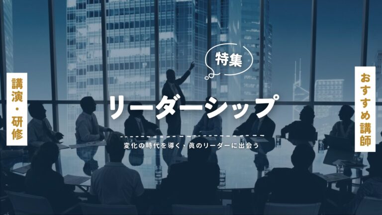 リーダーシップ特集！おすすめ講師｜業界を牽引するトップ講師の講演内容を徹底紹介